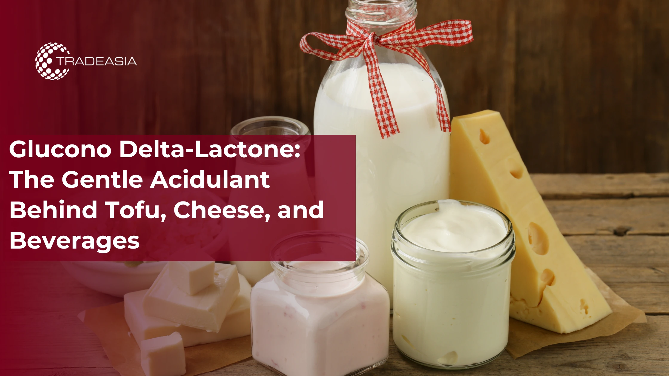 Glucono Delta-Lactone: The Gentle Acidulant Behind Tofu, Cheese, and Beverages
